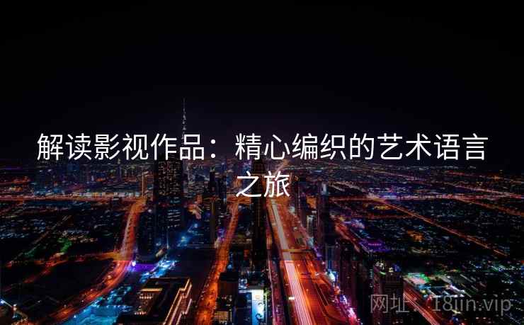 解读影视作品:精心编织的艺术语言之旅