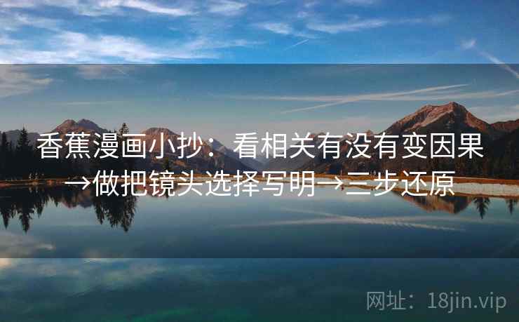香蕉漫画小抄:看相关有没有变因果→做把镜头选择写明→三步还原