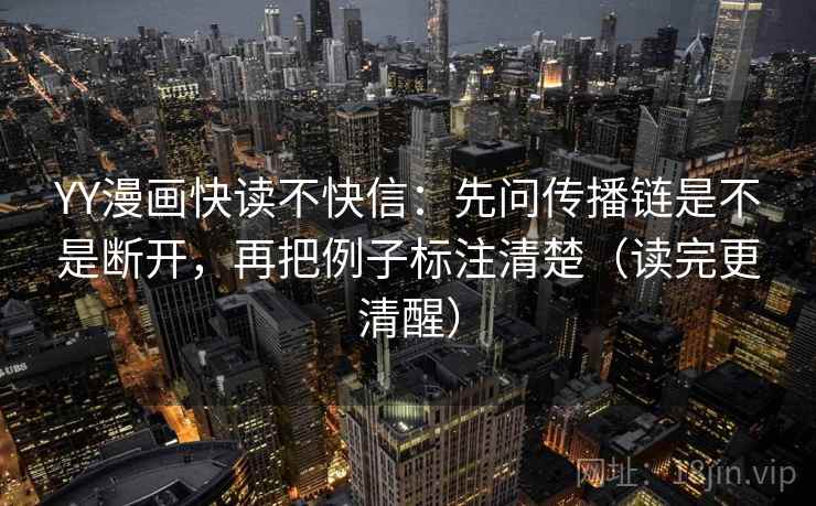 YY漫画快读不快信:先问传播链是不是断开,再把例子标注清楚(读完更清醒)