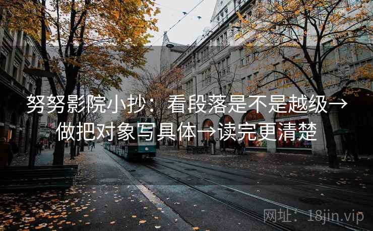 努努影院小抄：看段落是不是越级→做把对象写具体→读完更清楚