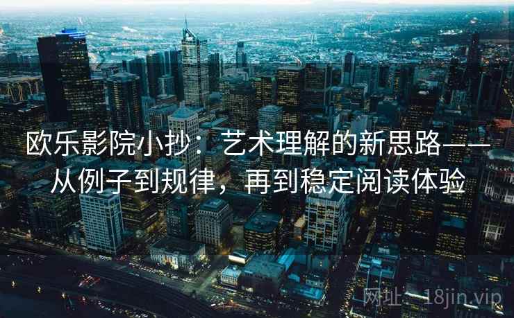 欧乐影院小抄：艺术理解的新思路——从例子到规律，再到稳定阅读体验