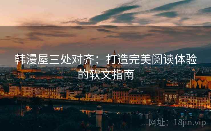 韩漫屋三处对齐:打造完美阅读体验的软文指南