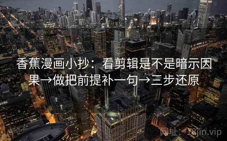 香蕉漫画小抄:看剪辑是不是暗示因果→做把前提补一句→三步还原