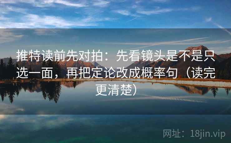 推特读前先对拍:先看镜头是不是只选一面,再把定论改成概率句(读完更清楚)