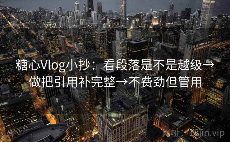 糖心Vlog小抄:看段落是不是越级→做把引用补完整→不费劲但管用 第2张 糖心Vlog小抄:看段落是不是越级→做把引用补完整→不费劲但管用 第2张
