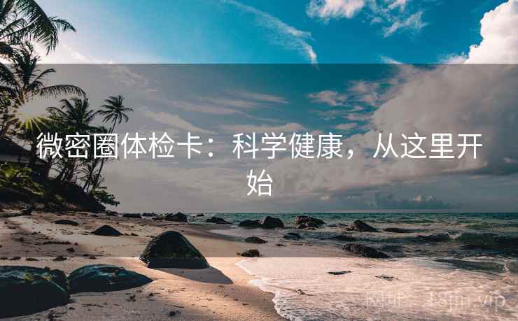 微密圈体检卡:科学健康,从这里开始