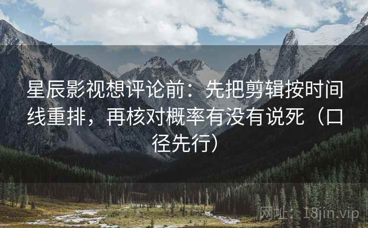 星辰影视想评论前:先把剪辑按时间线重排,再核对概率有没有说死(口径先行)