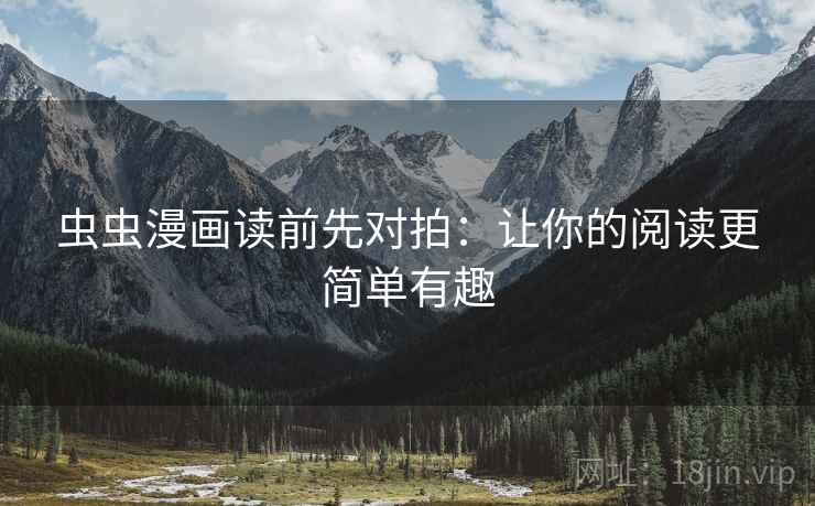 虫虫漫画读前先对拍:让你的阅读更简单有趣