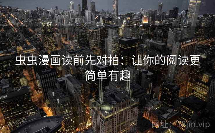 虫虫漫画读前先对拍:让你的阅读更简单有趣