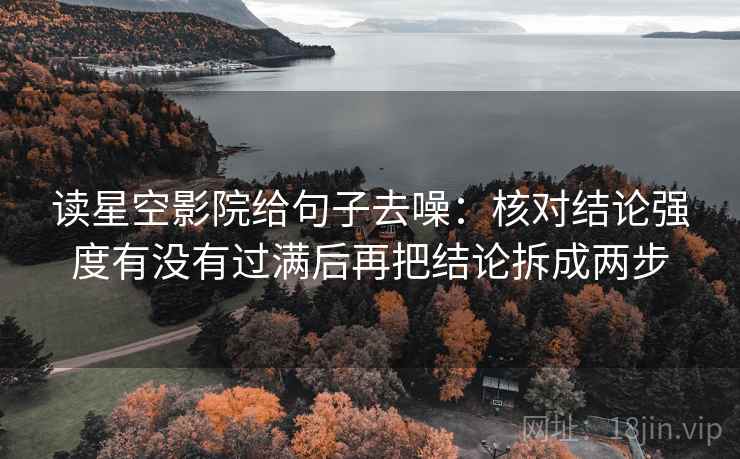读星空影院给句子去噪:核对结论强度有没有过满后再把结论拆成两步