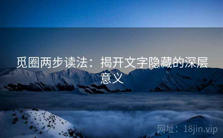 觅圈两步读法:揭开文字隐藏的深层意义
