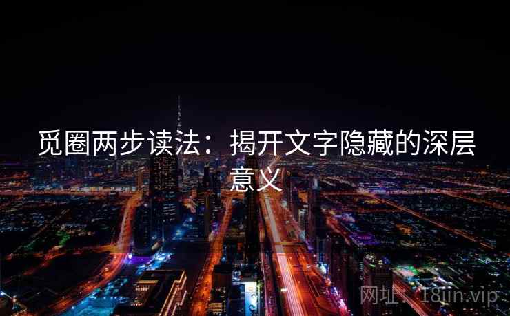 觅圈两步读法:揭开文字隐藏的深层意义