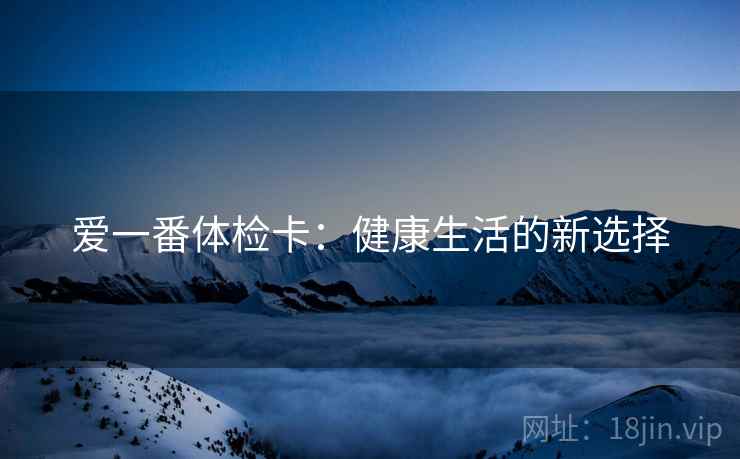 爱一番体检卡:健康生活的新选择