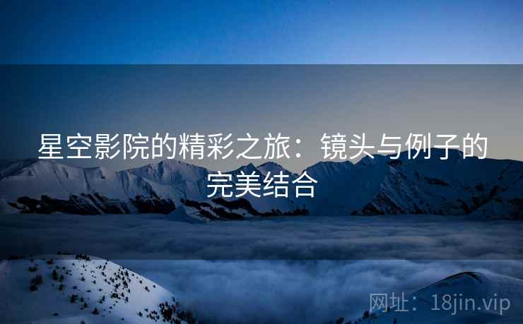 星空影院的精彩之旅:镜头与例子的完美结合