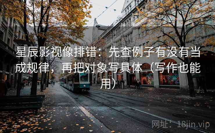 星辰影视像排错:先查例子有没有当成规律,再把对象写具体(写作也能用)