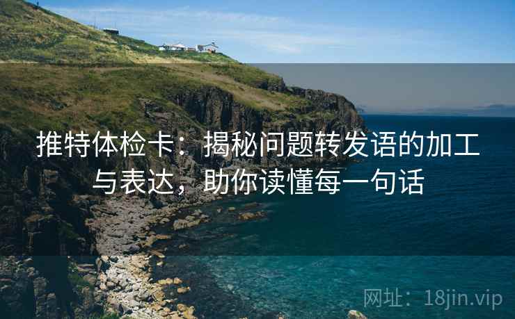 推特体检卡:揭秘问题转发语的加工与表达,助你读懂每一句话