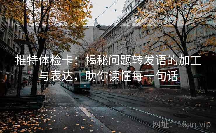 推特体检卡:揭秘问题转发语的加工与表达,助你读懂每一句话