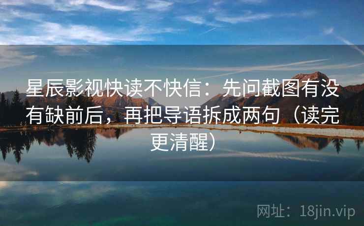星辰影视快读不快信:先问截图有没有缺前后,再把导语拆成两句(读完更清醒)