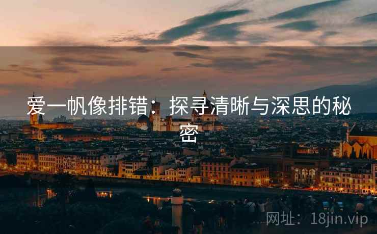 爱一帆像排错：探寻清晰与深思的秘密