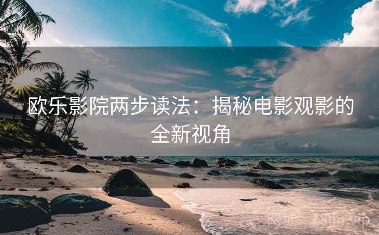 欧乐影院两步读法:揭秘电影观影的全新视角