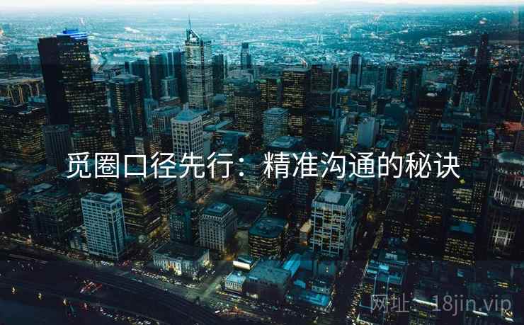 觅圈口径先行:精准沟通的秘诀