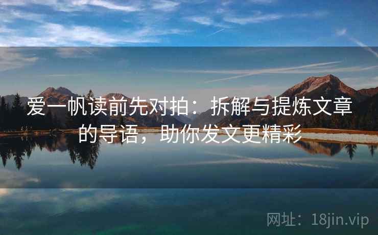 爱一帆读前先对拍:拆解与提炼文章的导语,助你发文更精彩