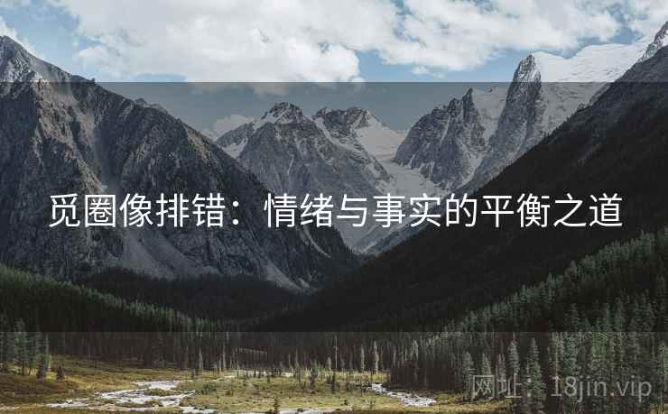 觅圈像排错:情绪与事实的平衡之道