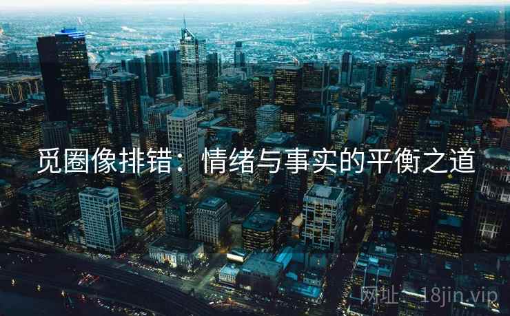 觅圈像排错:情绪与事实的平衡之道