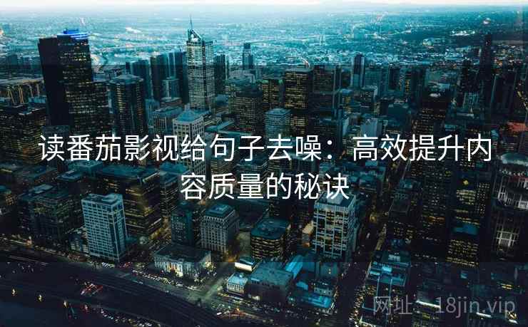 读番茄影视给句子去噪:高效提升内容质量的秘诀