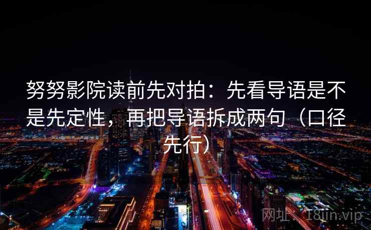 努努影院读前先对拍:先看导语是不是先定性,再把导语拆成两句(口径先行)