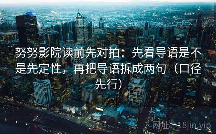 努努影院读前先对拍:先看导语是不是先定性,再把导语拆成两句(口径先行)