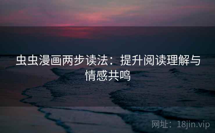 虫虫漫画两步读法:提升阅读理解与情感共鸣