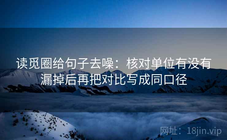 读觅圈给句子去噪：核对单位有没有漏掉后再把对比写成同口径