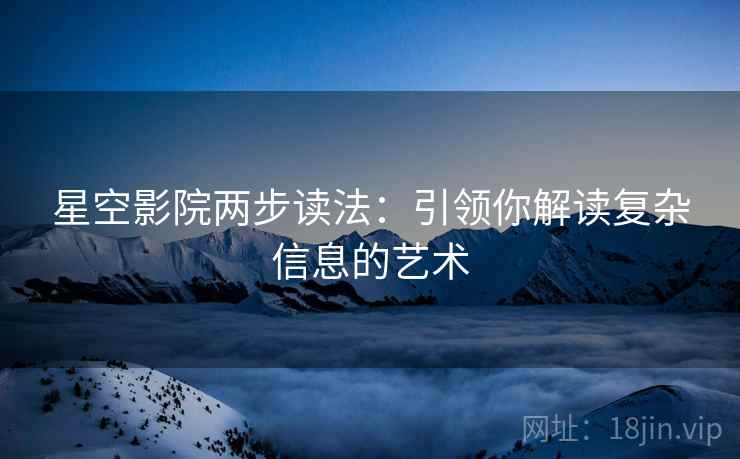星空影院两步读法:引领你解读复杂信息的艺术
