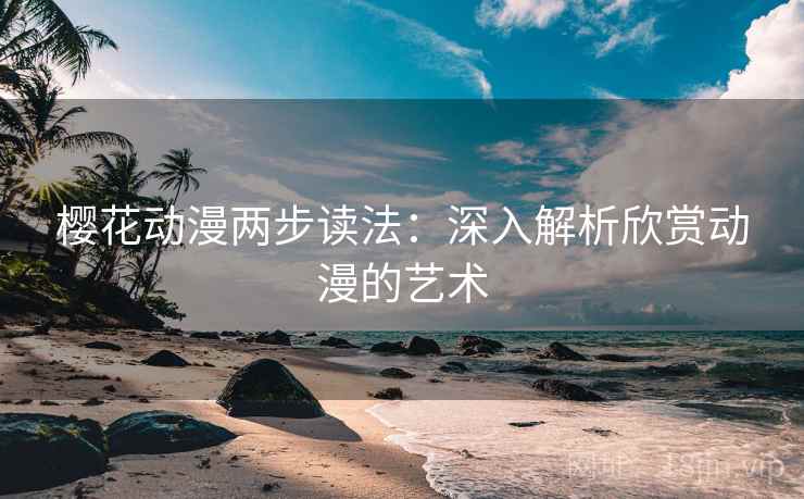 樱花动漫两步读法：深入解析欣赏动漫的艺术