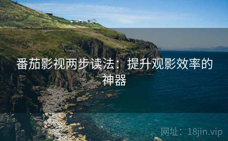 番茄影视两步读法:提升观影效率的神器