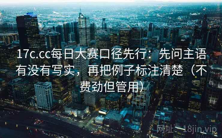 17c.cc每日大赛口径先行:先问主语有没有写实,再把例子标注清楚(不费劲但管用)