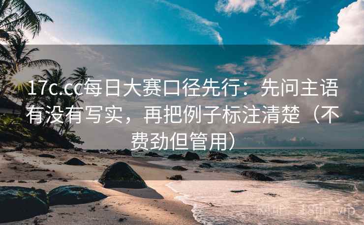 17c.cc每日大赛口径先行:先问主语有没有写实,再把例子标注清楚(不费劲但管用)