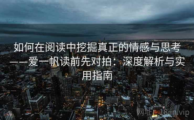 如何在阅读中挖掘真正的情感与思考——爱一帆读前先对拍：深度解析与实用指南
