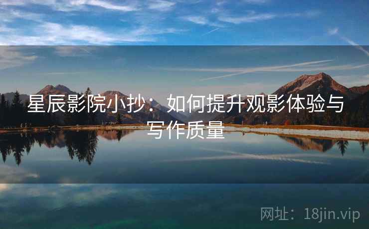 星辰影院小抄:如何提升观影体验与写作质量
