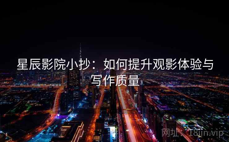 星辰影院小抄:如何提升观影体验与写作质量