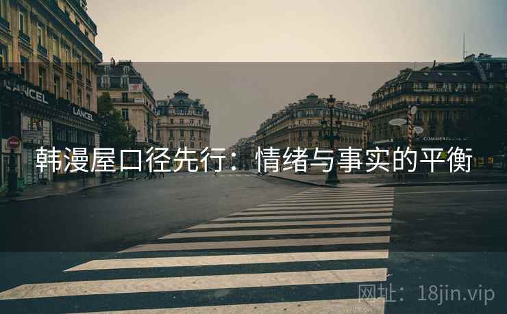 韩漫屋口径先行：情绪与事实的平衡