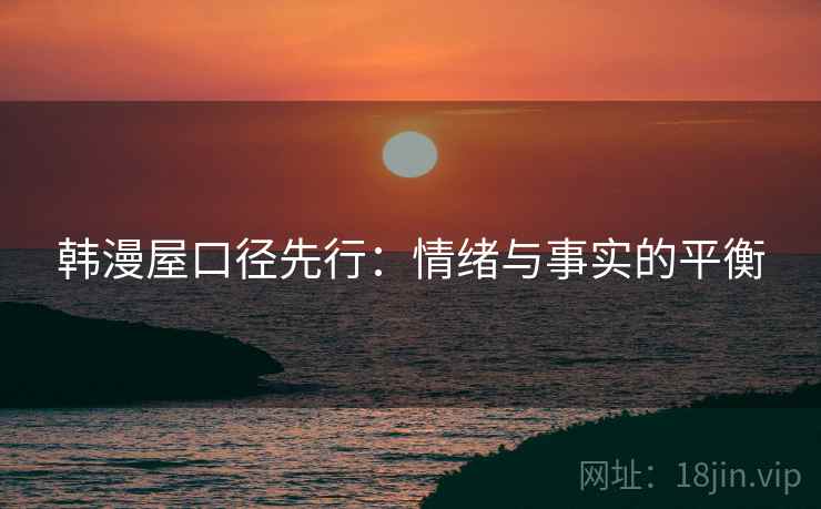 韩漫屋口径先行:情绪与事实的平衡