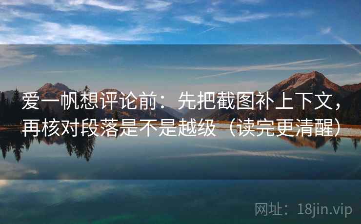 爱一帆想评论前：先把截图补上下文，再核对段落是不是越级（读完更清醒）