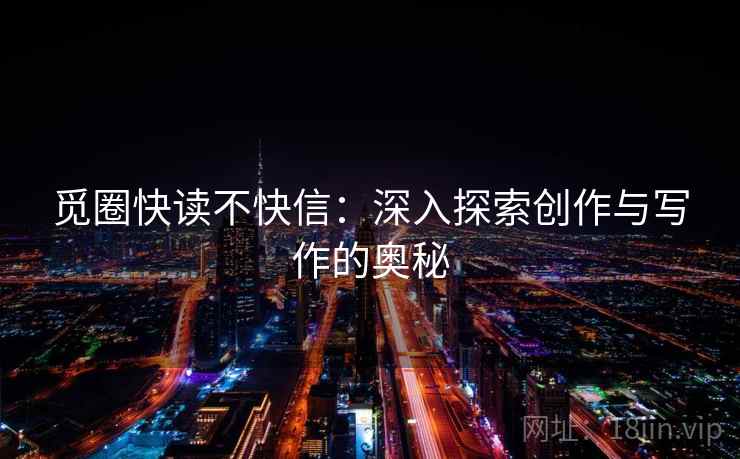 觅圈快读不快信:深入探索创作与写作的奥秘