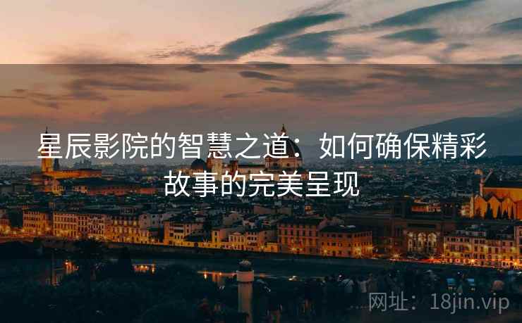 星辰影院的智慧之道：如何确保精彩故事的完美呈现