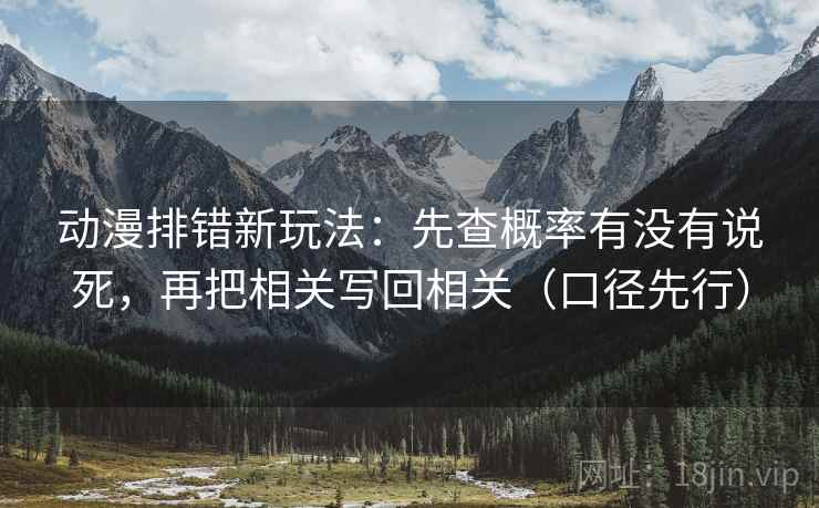 动漫排错新玩法:先查概率有没有说死,再把相关写回相关(口径先行)
