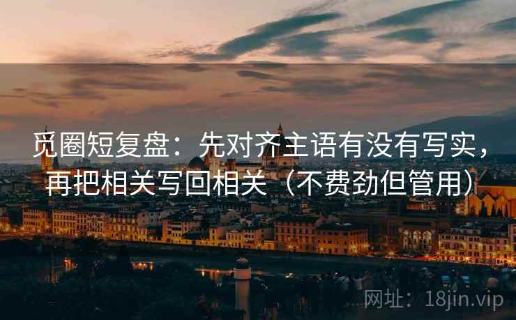 觅圈短复盘:先对齐主语有没有写实,再把相关写回相关(不费劲但管用)