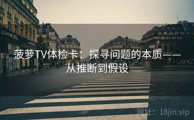 菠萝TV体检卡:探寻问题的本质——从推断到假设