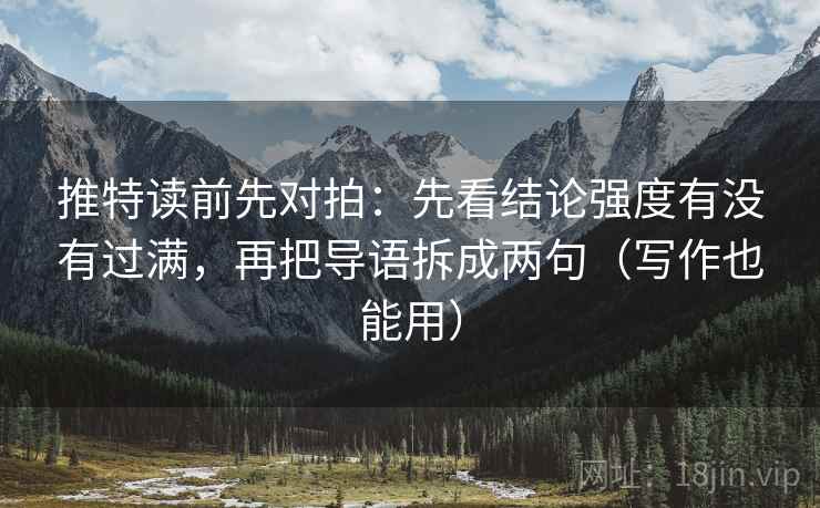 推特读前先对拍：先看结论强度有没有过满，再把导语拆成两句（写作也能用）